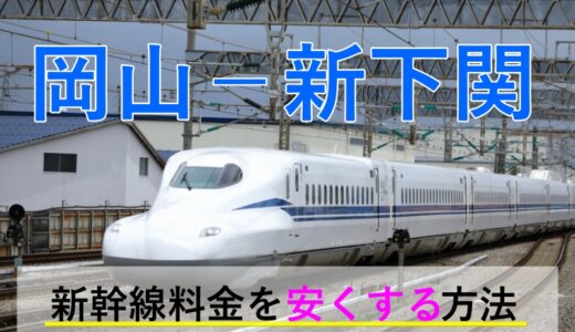 岡山－新下関の新幹線【往復】料金を格安にする！