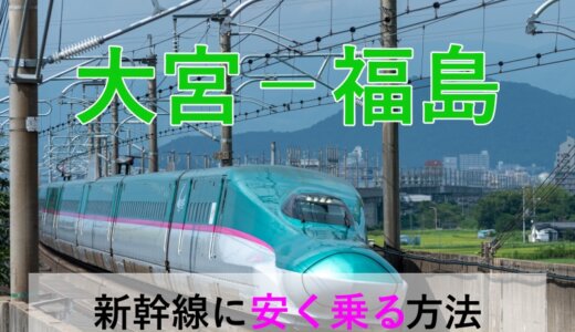 大宮－福島の新幹線【片道・往復】料金を格安にする！