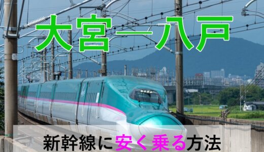 大宮－八戸の新幹線【往復】料金を格安にする！