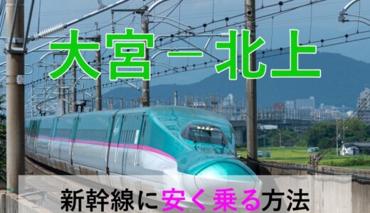 大宮－北上の新幹線【往復】料金を格安にする！