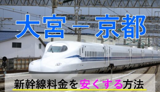 大宮－京都の新幹線【片道・往復】料金を格安にする！