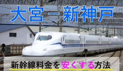 大宮－新神戸の新幹線【往復】料金を格安にする！