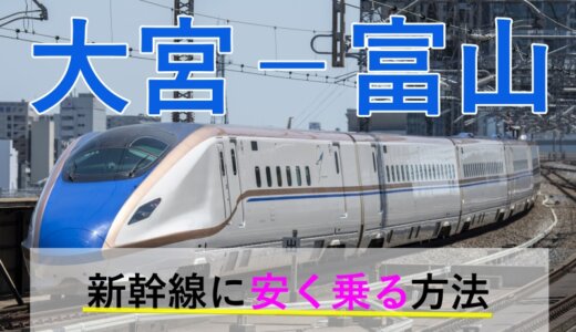 大宮－富山の新幹線【片道・往復】料金を格安にする！