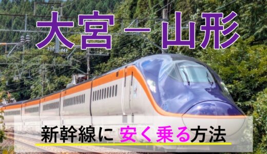 大宮－山形の新幹線【片道・往復】料金を格安にする！