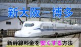 新大阪－博多の新幹線【往復】料金を格安にする！