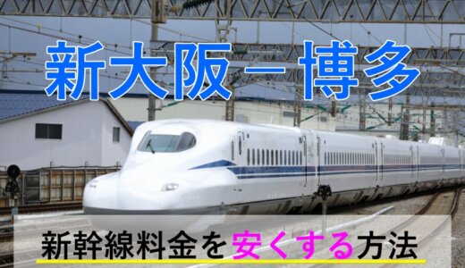 新大阪－博多の新幹線【往復】料金を格安にする！