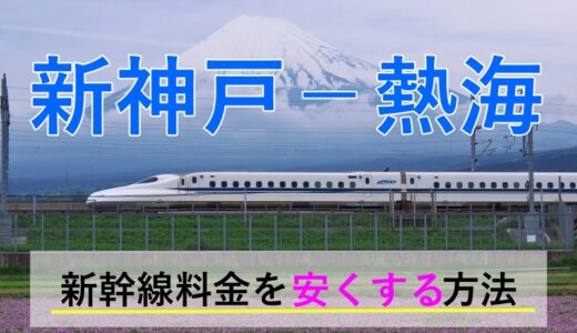 新神戸－熱海の新幹線【往復】料金を格安にする！