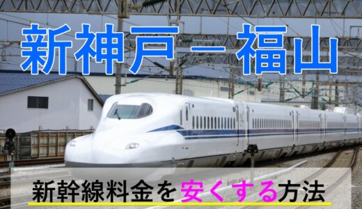 新神戸－福山の新幹線【往復】料金を格安にする！