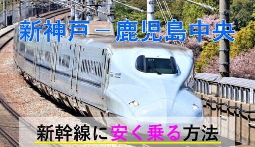 新神戸－鹿児島中央の新幹線【往復】料金を格安にする！