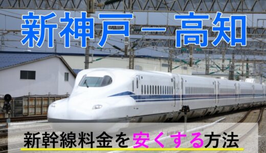 新神戸－高知の新幹線・JR【往復】料金を格安にする！