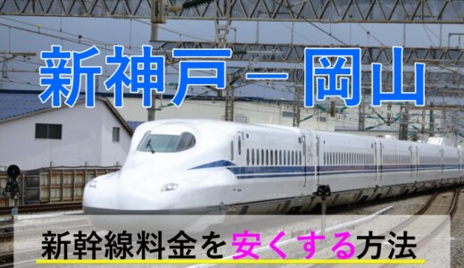 新神戸－岡山の新幹線【往復】料金を格安にする！