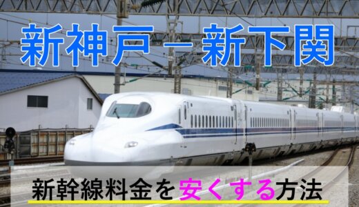 新神戸－新下関の新幹線【往復】料金を格安にする！