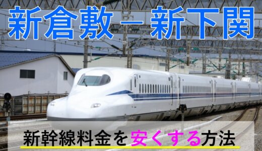 新倉敷－新下関の新幹線【往復】料金を格安にする！