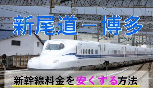 新尾道－博多(福岡)の新幹線【往復】料金を格安にする！