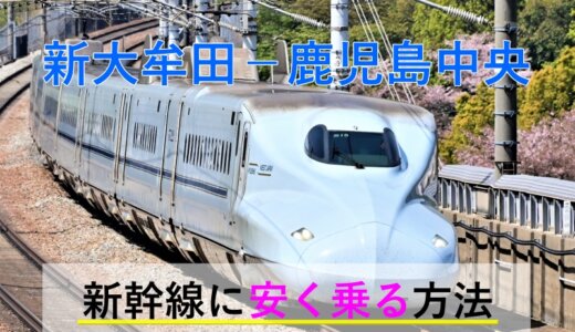 新大牟田－鹿児島中央の新幹線【往復】料金を格安にする！