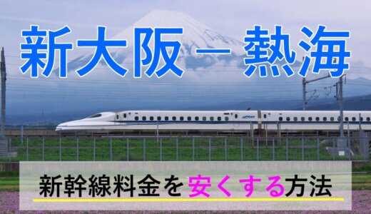 新大阪－熱海の新幹線【往復】料金を格安にする！