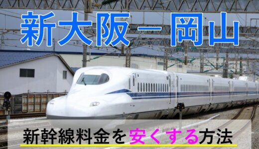 新大阪－岡山の新幹線【片道・往復】料金を格安にする！