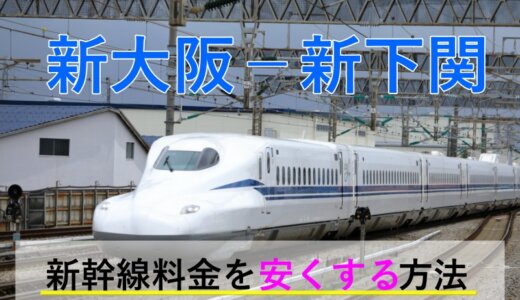 新大阪－新下関の新幹線【往復】料金を格安にする！