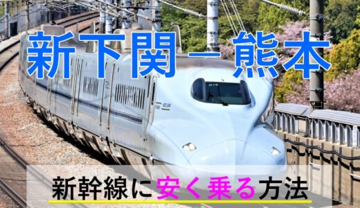 新下関－熊本の新幹線【往復】料金を格安にする！