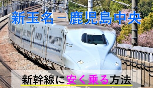 新玉名－鹿児島中央の新幹線【往復】料金を格安にする！