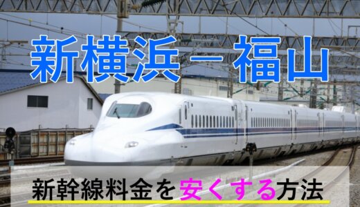 新横浜－福山の新幹線【片道・往復】料金を格安にする！