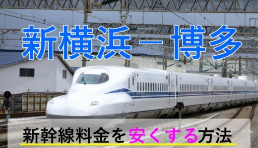 新横浜－博多の新幹線【片道・往復】料金を格安にする！