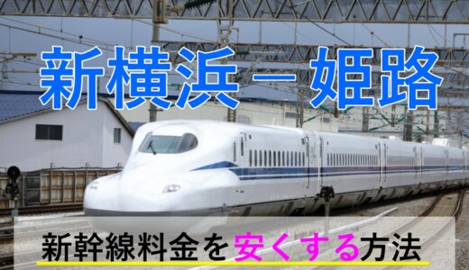 新横浜－姫路の新幹線【片道・往復】料金を格安にする！