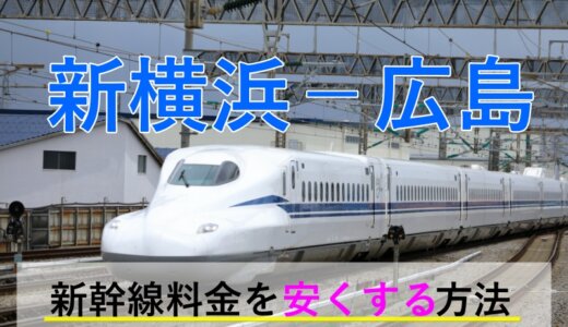 新横浜－広島の新幹線【片道・往復】料金を格安にする！