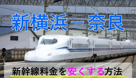 新横浜－奈良の新幹線・JR【往復】料金を格安にする！