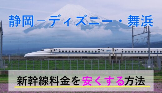 静岡⇒ディズニー・舞浜の新幹線【往復】料金を格安にする！