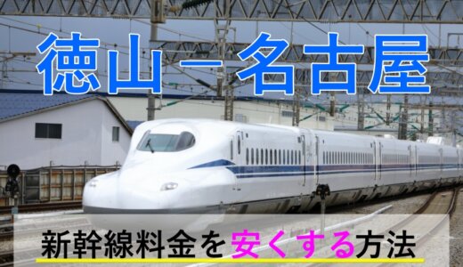 徳山－名古屋の新幹線【往復】料金を格安にする！