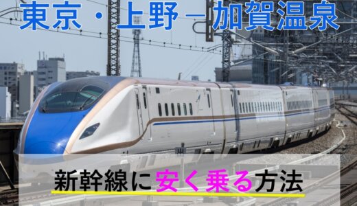 東京・上野－加賀温泉の新幹線【往復】料金を格安にする！