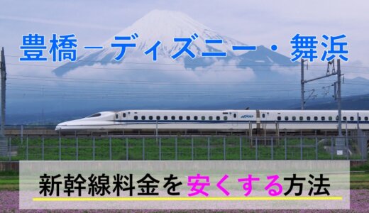 豊橋→ディズニー・舞浜の新幹線【往復】料金を格安にする！