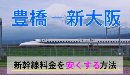 豊橋－新大阪の新幹線【往復】料金を格安にする！