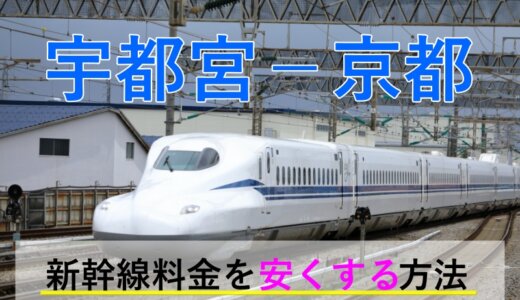 宇都宮－京都の新幹線【往復】料金を格安にする！