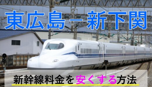 東広島－新下関の新幹線【往復】料金を格安にする！