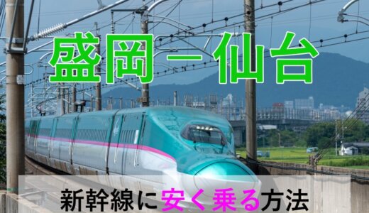 盛岡－仙台の新幹線【往復】料金を格安にする！