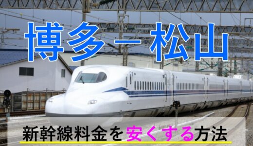 博多－松山の新幹線・特急【往復】料金を格安にする！