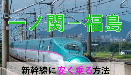 一ノ関－福島の新幹線【往復】料金を格安にする！