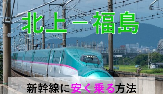 北上－福島の新幹線【往復】料金を格安にする！