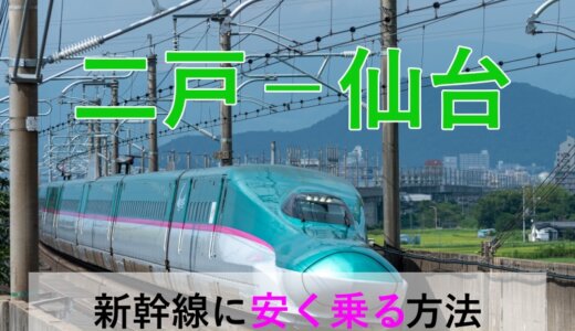 二戸－仙台の新幹線【往復】料金を格安にする！