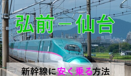 弘前－仙台の新幹線・JR【往復】料金を格安にする！