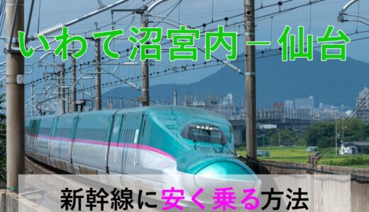 いわて沼宮内－仙台の新幹線【往復】料金を格安にする！