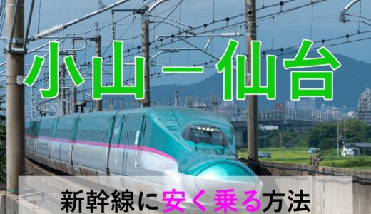 小山－仙台の新幹線【往復】料金を格安にする！